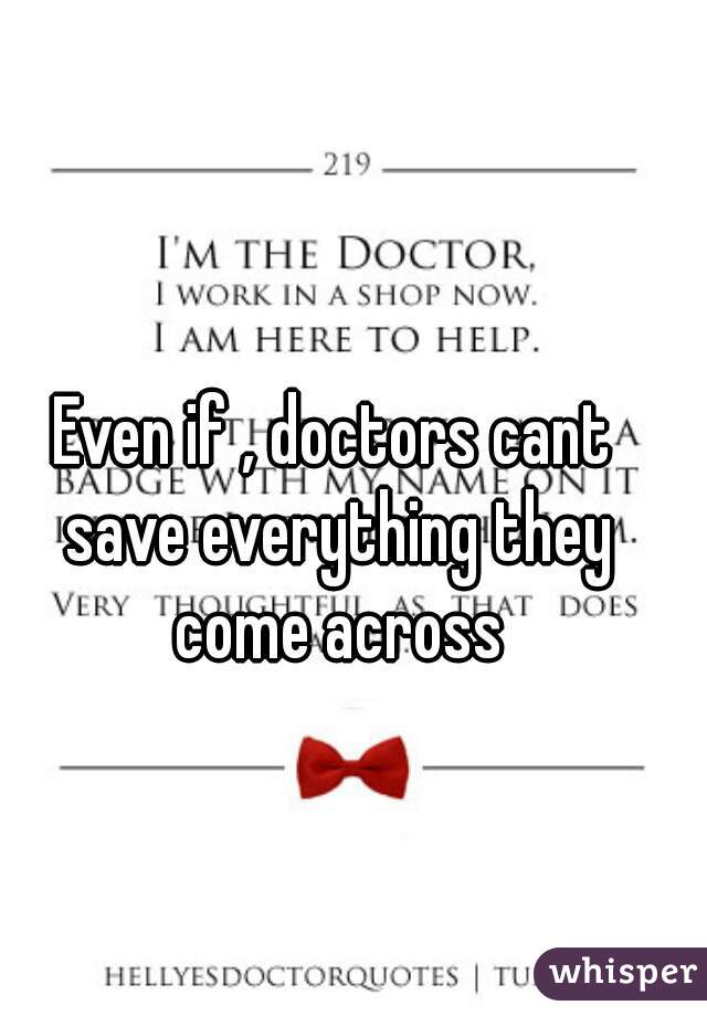 Even if , doctors cant save everything they come across
