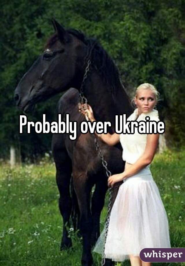 Probably over Ukraine