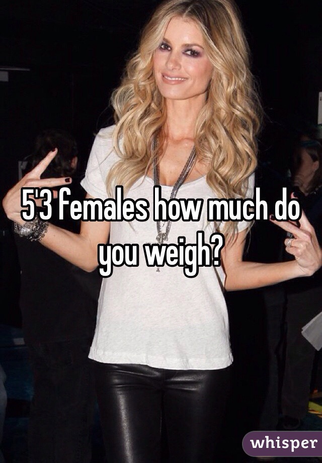 5'3 females how much do you weigh?