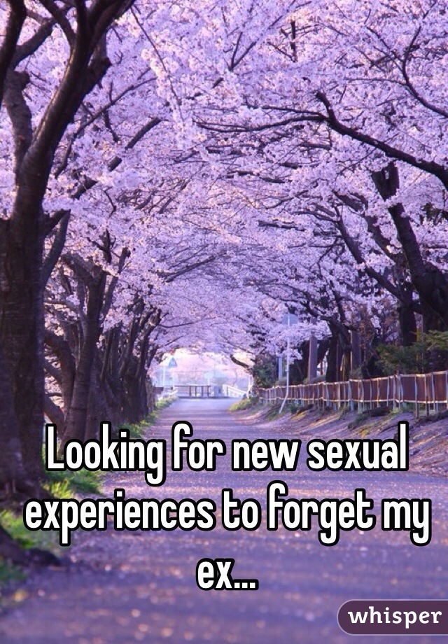 Looking for new sexual experiences to forget my ex...