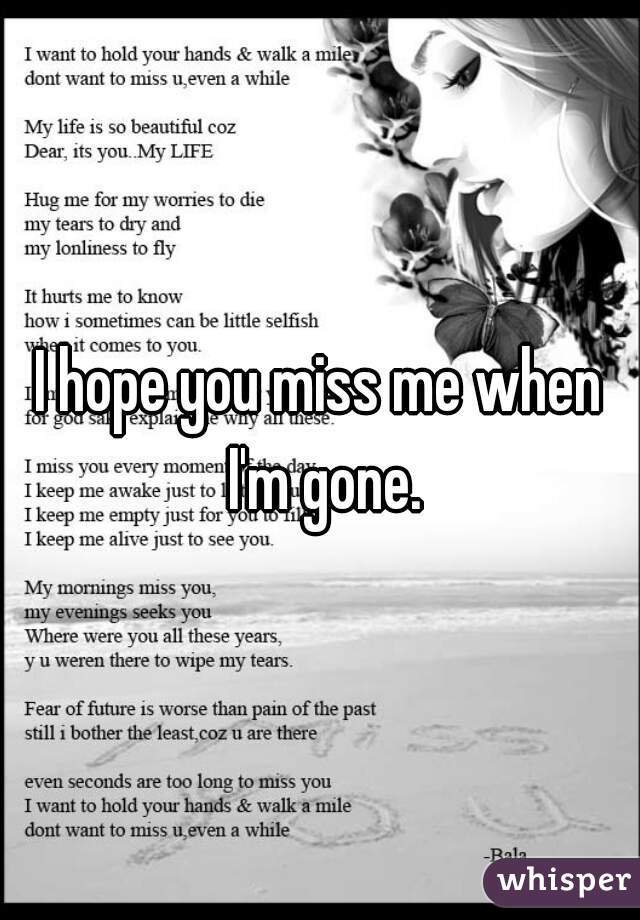 I hope you miss me when I'm gone.
