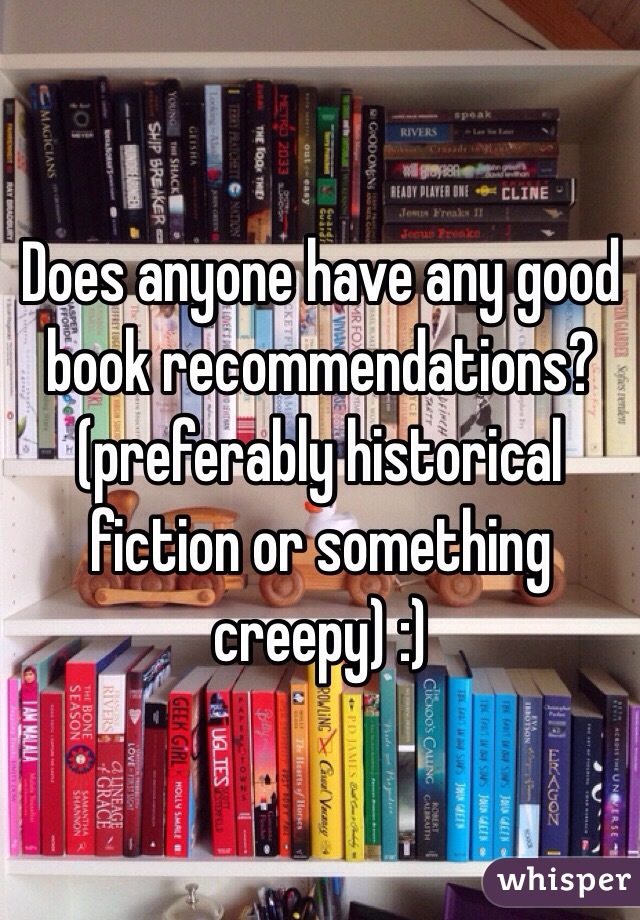 Does anyone have any good book recommendations? (preferably historical fiction or something creepy) :)