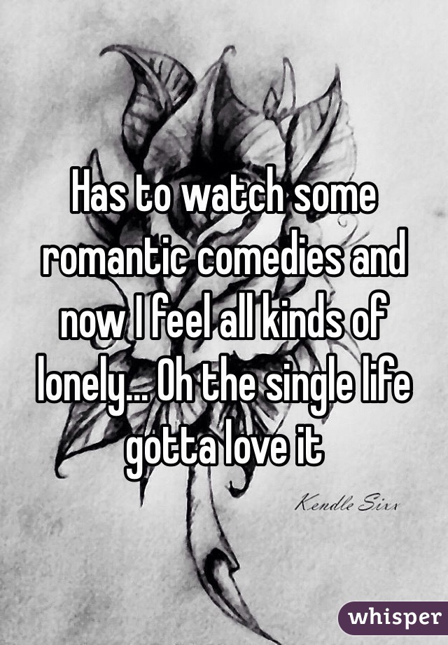 Has to watch some romantic comedies and now I feel all kinds of lonely... Oh the single life gotta love it 
