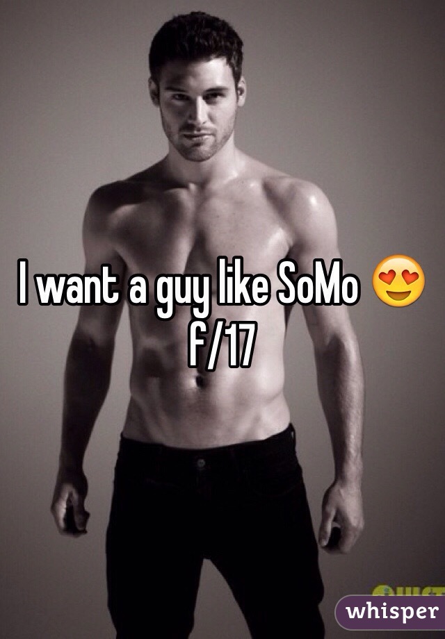 I want a guy like SoMo 😍 f/17