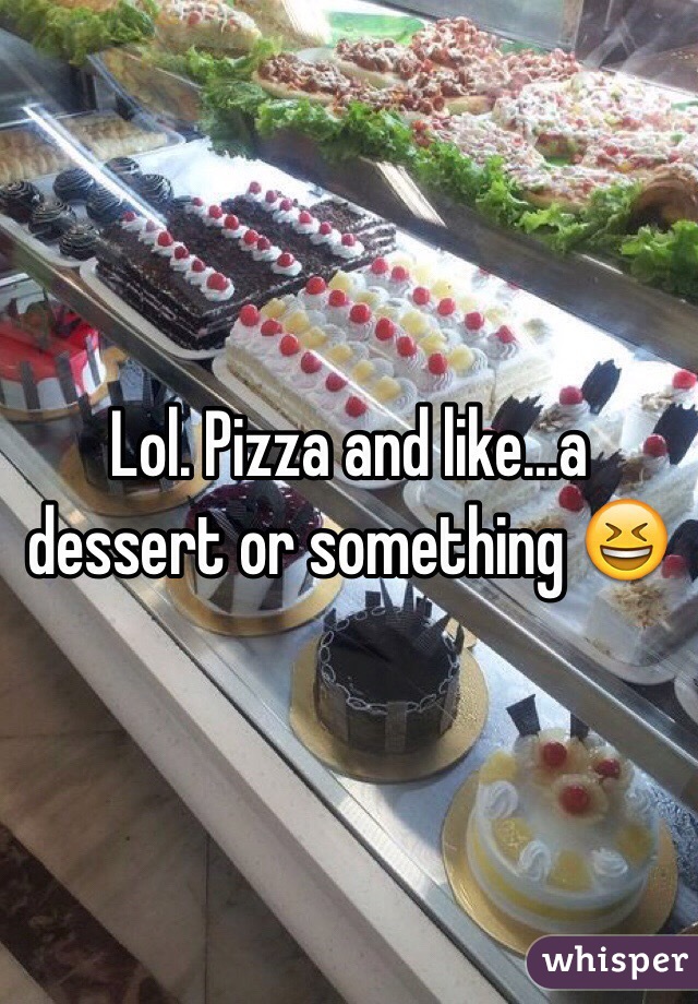 Lol. Pizza and like...a dessert or something 😆