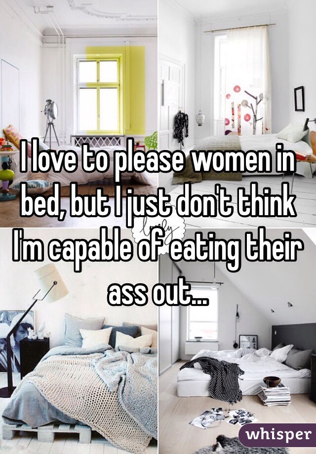 I love to please women in bed, but I just don't think I'm capable of eating their ass out...