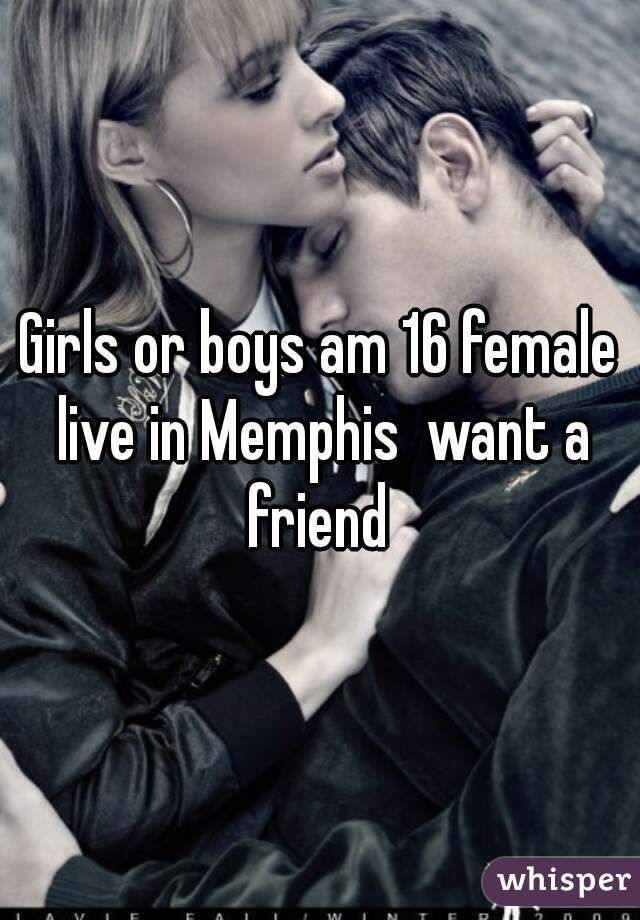 Girls or boys am 16 female live in Memphis  want a friend 