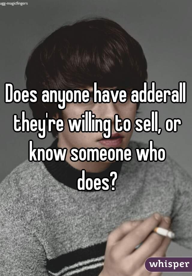 Does anyone have adderall they're willing to sell, or know someone who does?