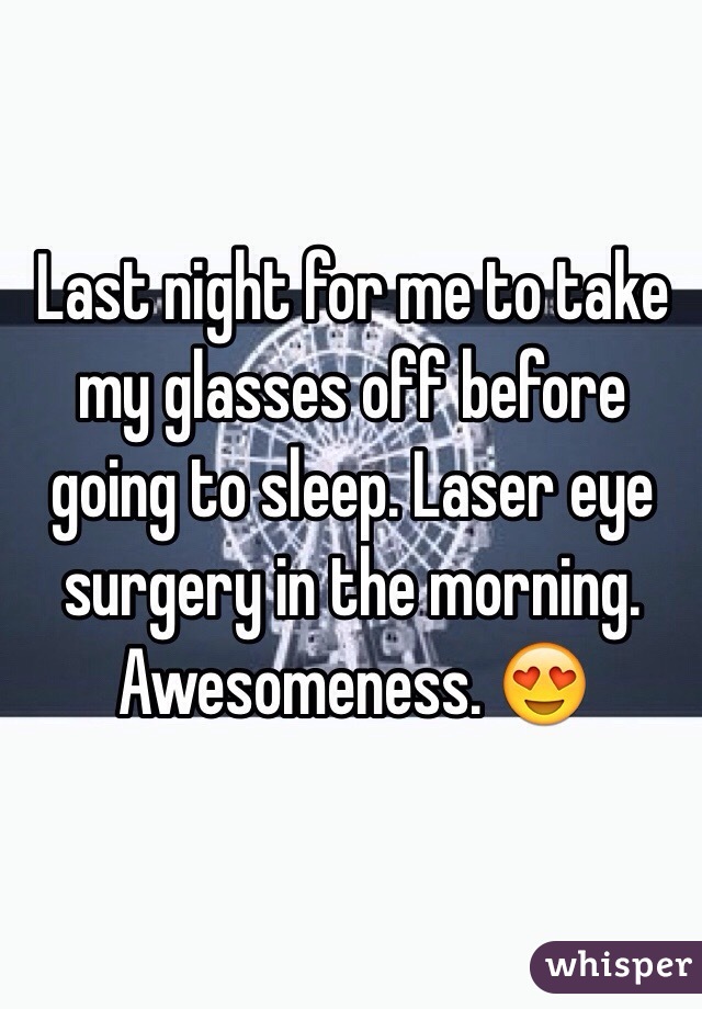 Last night for me to take my glasses off before going to sleep. Laser eye surgery in the morning. Awesomeness. 😍