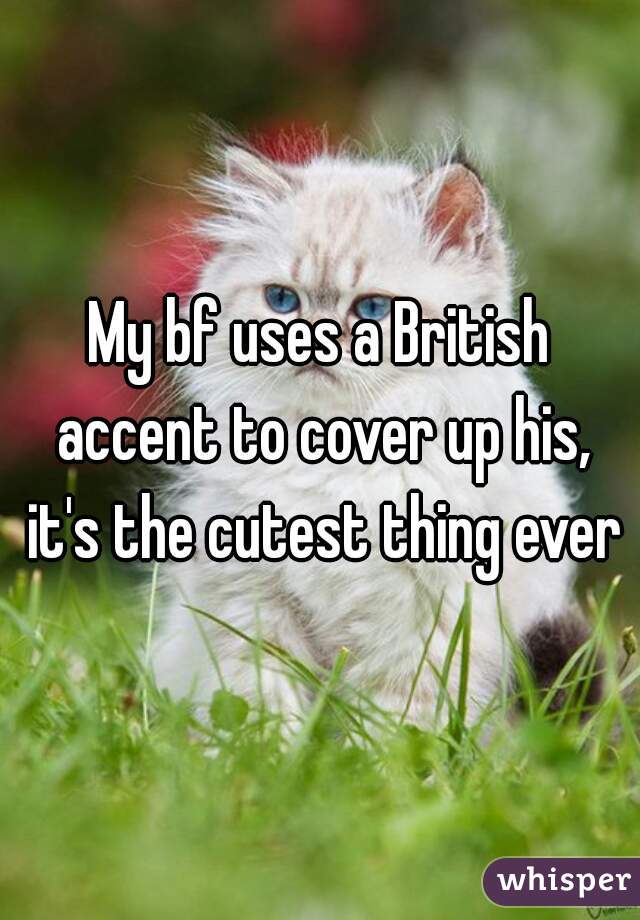 My bf uses a British accent to cover up his, it's the cutest thing ever