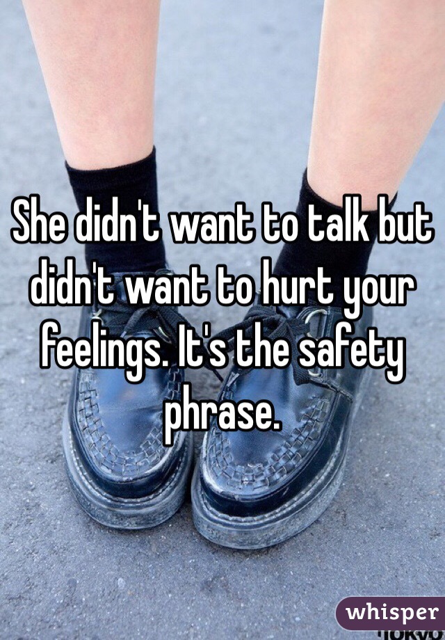 She didn't want to talk but didn't want to hurt your feelings. It's the safety phrase.