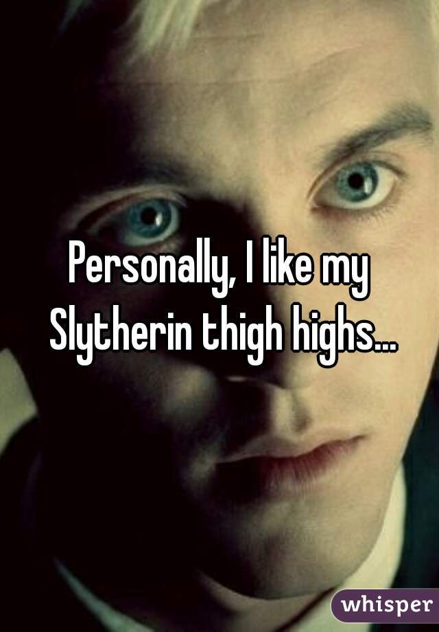 Personally, I like my Slytherin thigh highs...