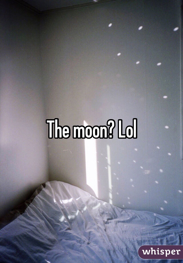 The moon? Lol