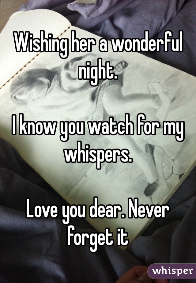 Wishing her a wonderful night. 

I know you watch for my whispers. 

Love you dear. Never forget it 