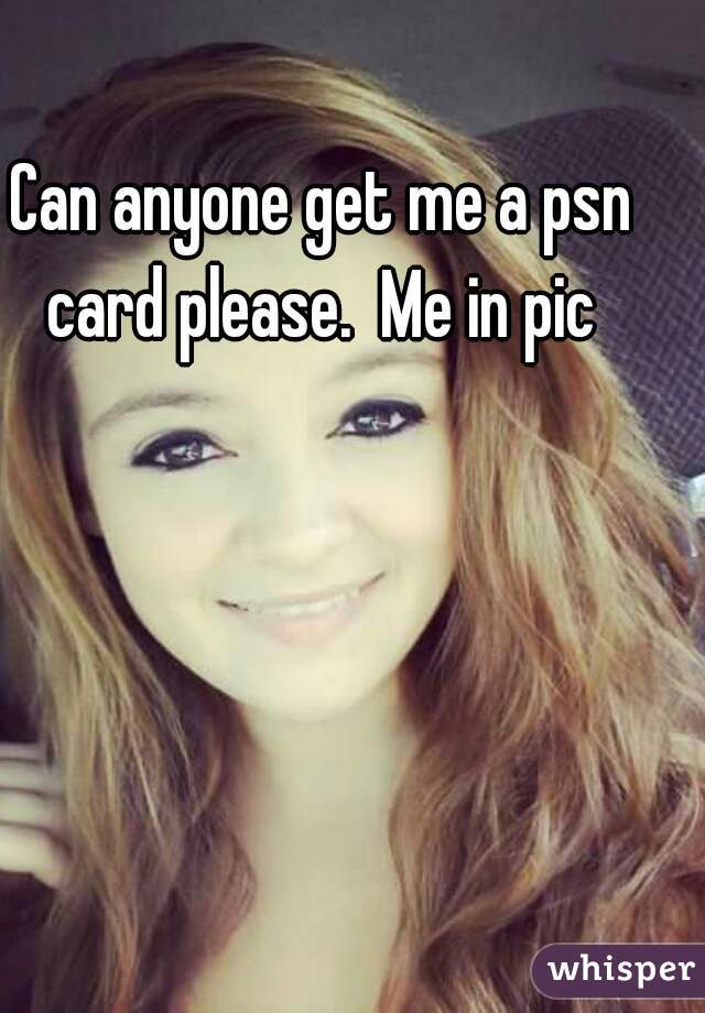 Can anyone get me a psn card please.  Me in pic 