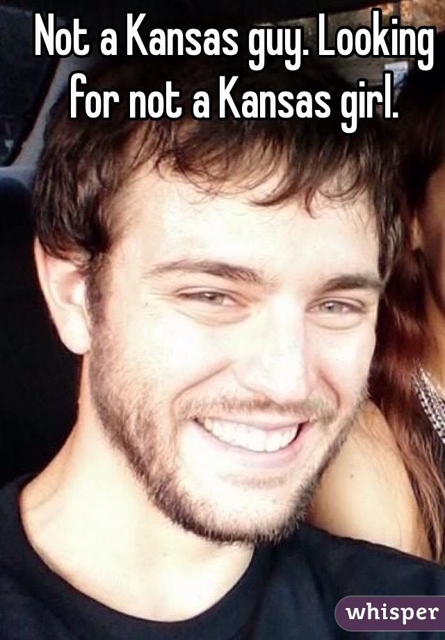 Not a Kansas guy. Looking for not a Kansas girl.