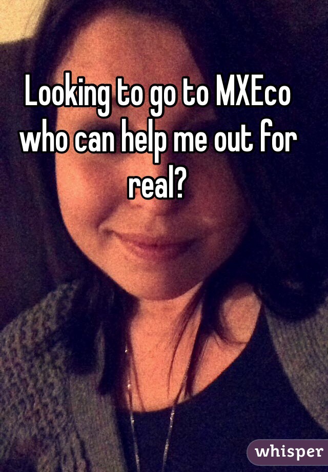 Looking to go to MXEco who can help me out for real?
