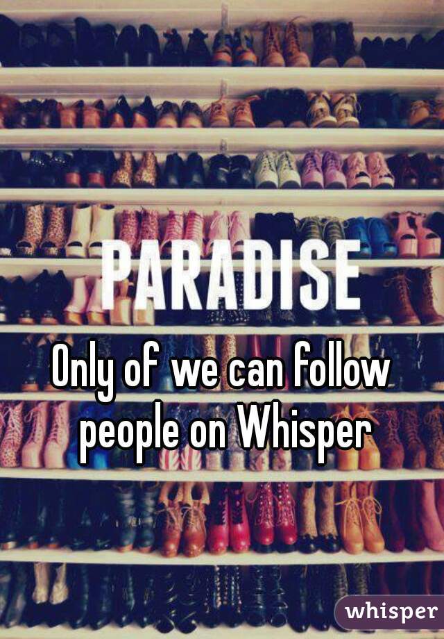 Only of we can follow people on Whisper