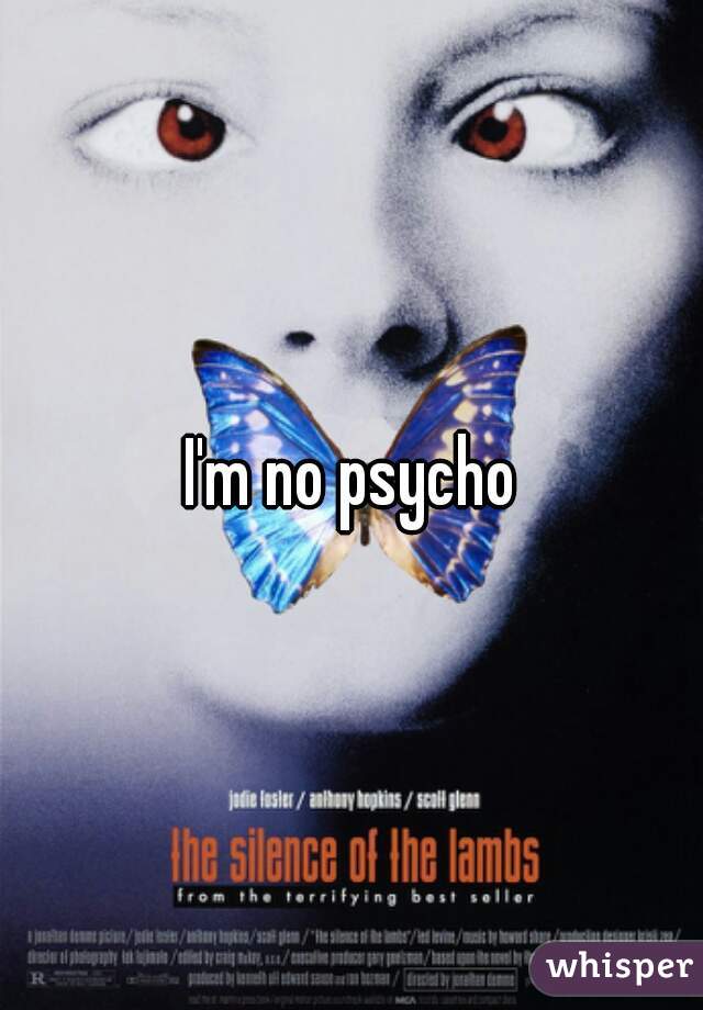 I'm no psycho