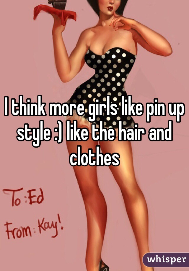 I think more girls like pin up style :) like the hair and clothes