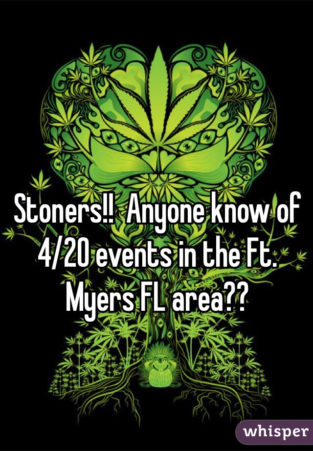 Stoners!!  Anyone know of 4/20 events in the Ft. Myers FL area??