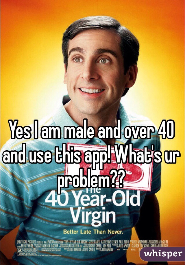Yes I am male and over 40 and use this app! What's ur problem??