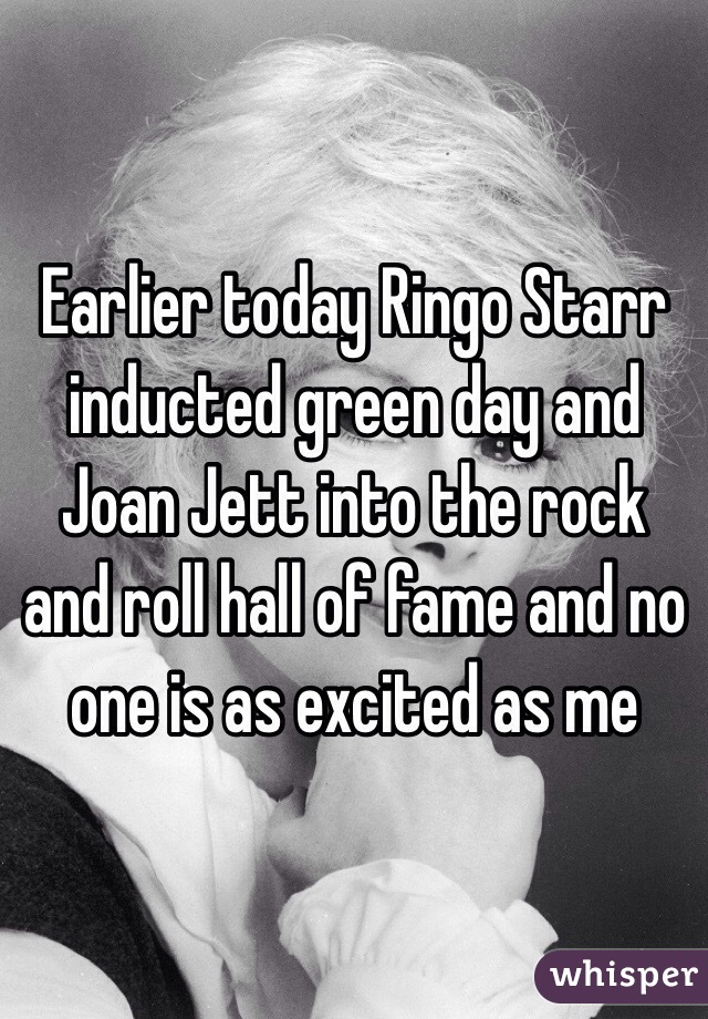 Earlier today Ringo Starr inducted green day and Joan Jett into the rock and roll hall of fame and no one is as excited as me