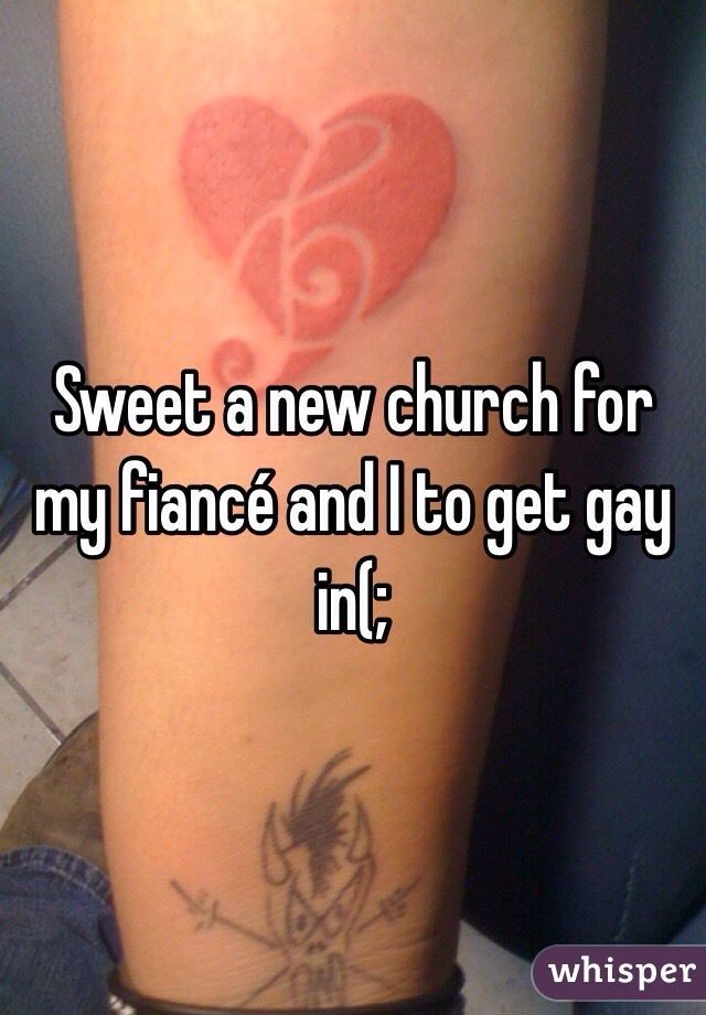 Sweet a new church for my fiancé and I to get gay in(;
