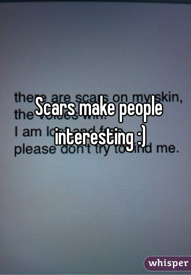 Scars make people interesting :)