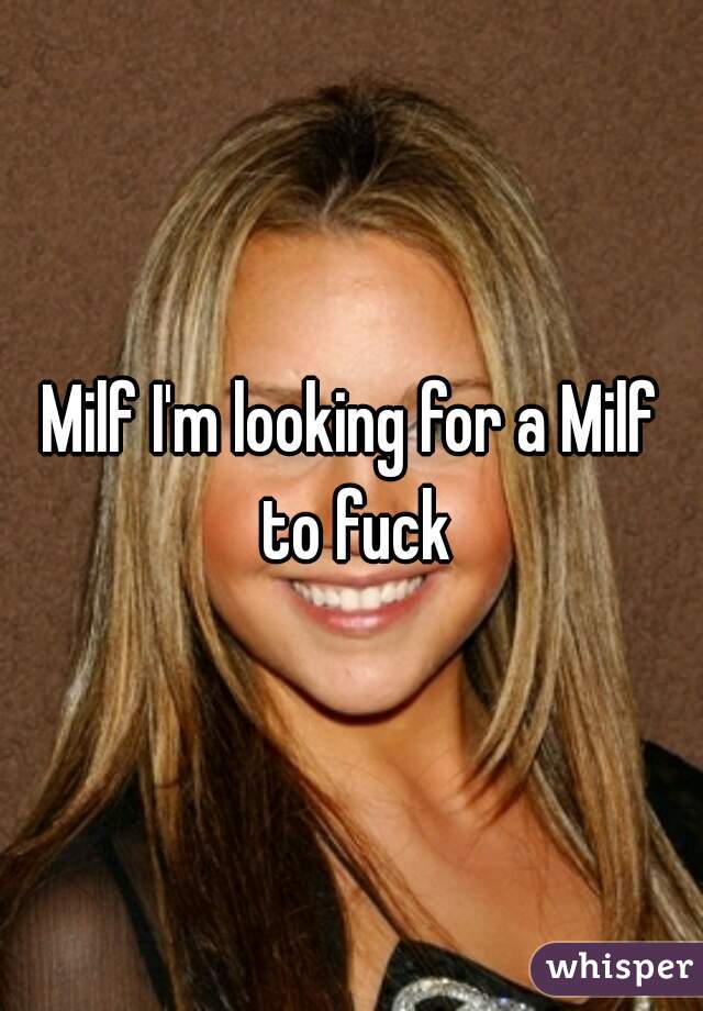 Milf I'm looking for a Milf to fuck