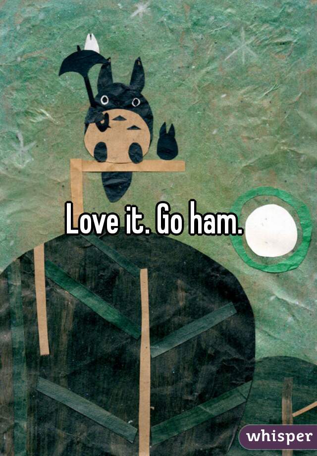 Love it. Go ham. 