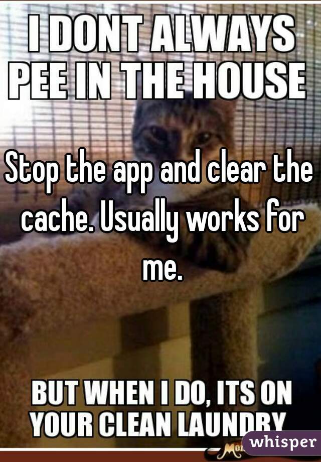 Stop the app and clear the cache. Usually works for me.
