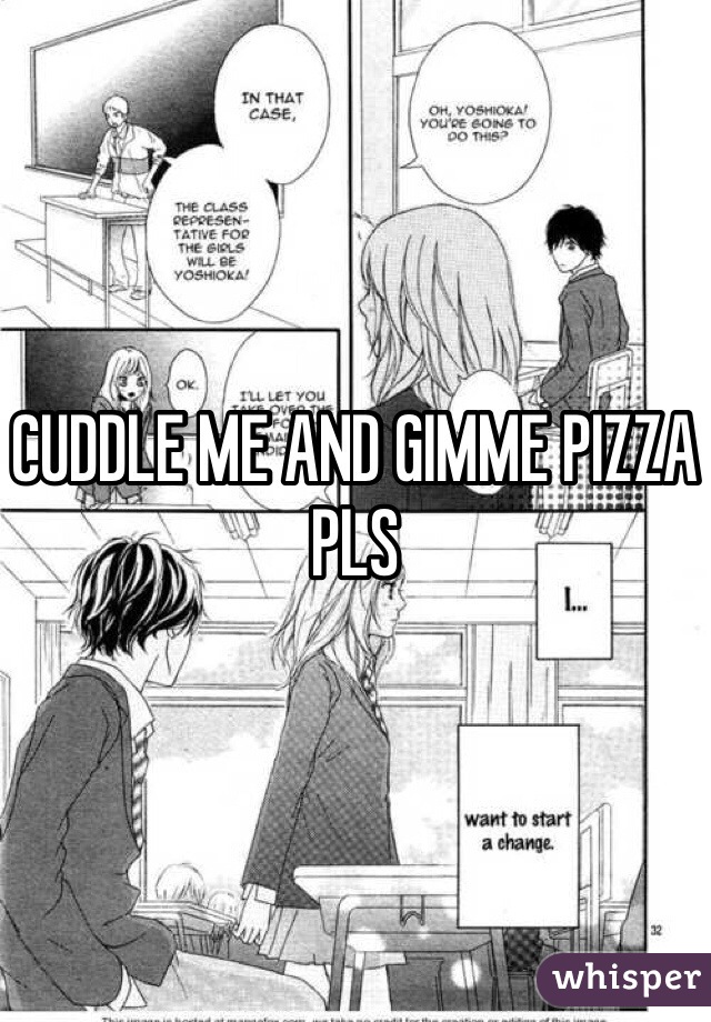 CUDDLE ME AND GIMME PIZZA PLS