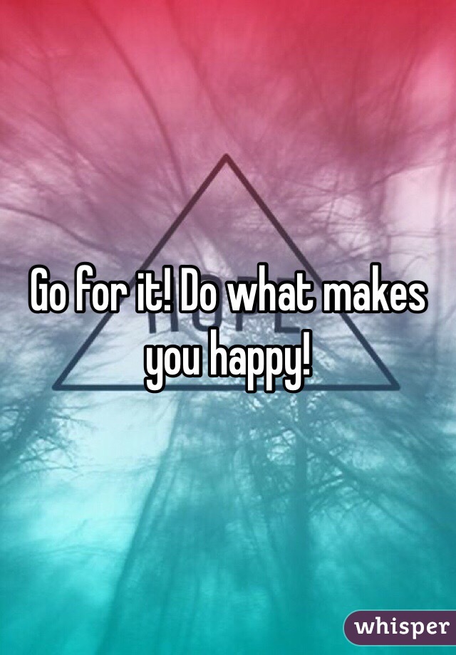 Go for it! Do what makes you happy! 