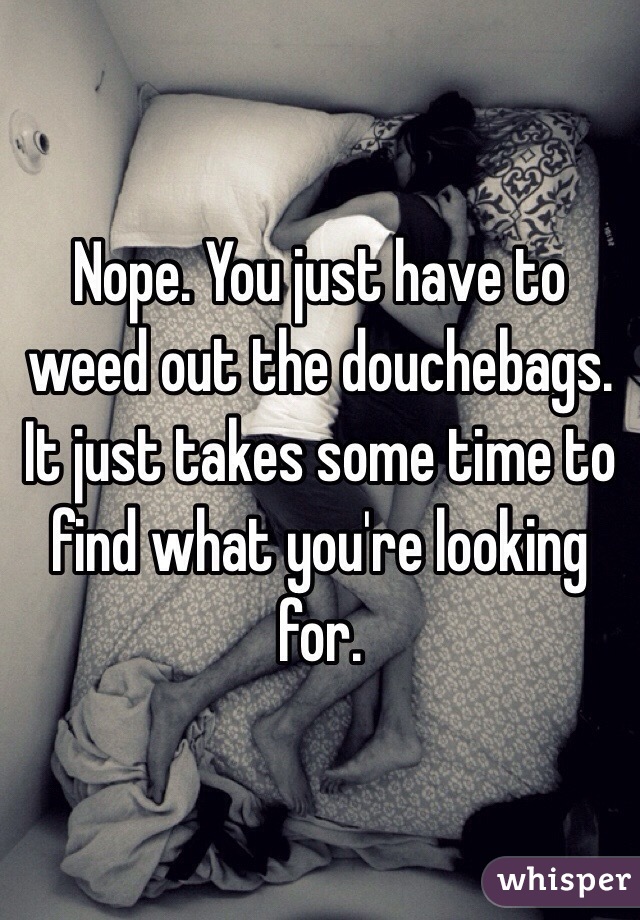 Nope. You just have to weed out the douchebags.
It just takes some time to find what you're looking for.