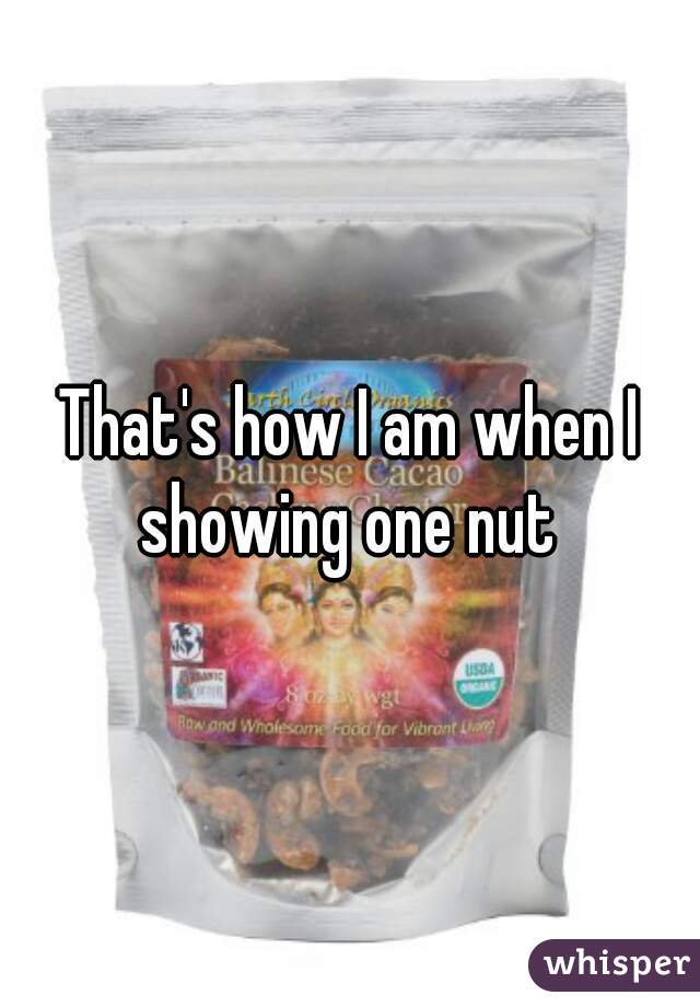 That's how I am when I showing one nut 