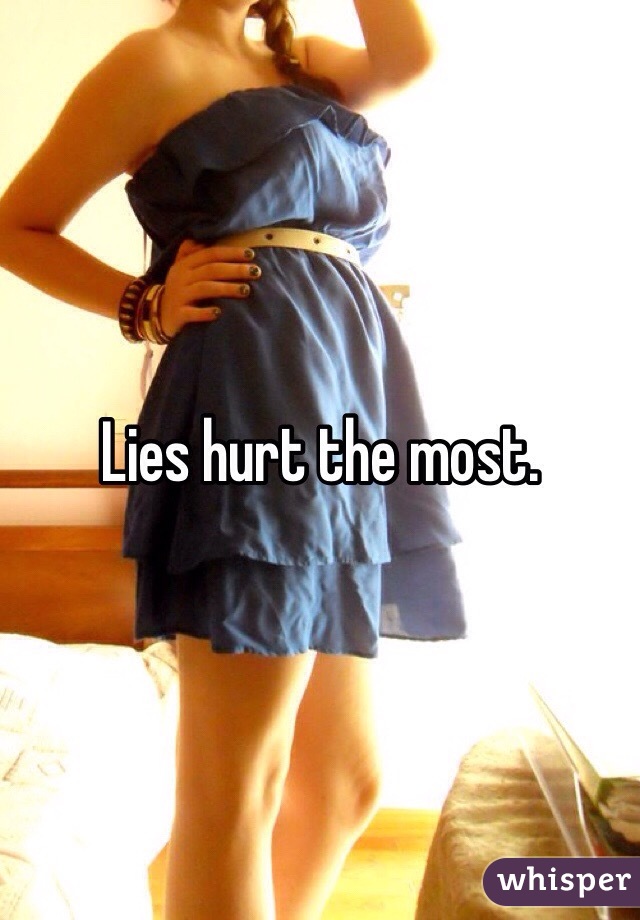 Lies hurt the most. 
