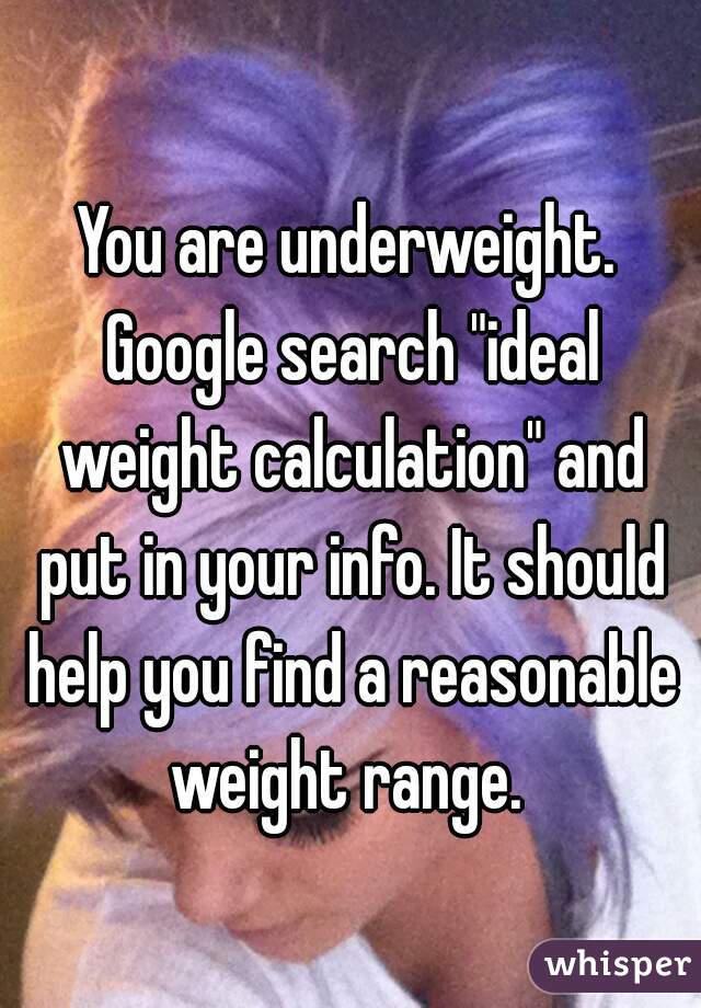 You are underweight. Google search "ideal weight calculation" and put in your info. It should help you find a reasonable weight range. 