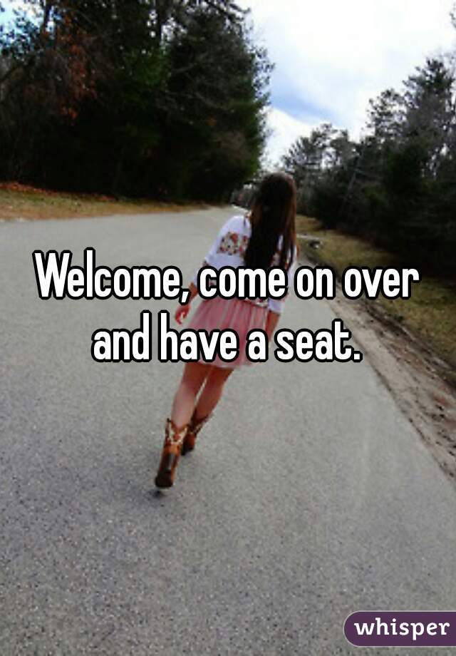 Welcome, come on over and have a seat. 