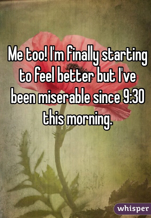 Me too! I'm finally starting to feel better but I've been miserable since 9:30 this morning. 