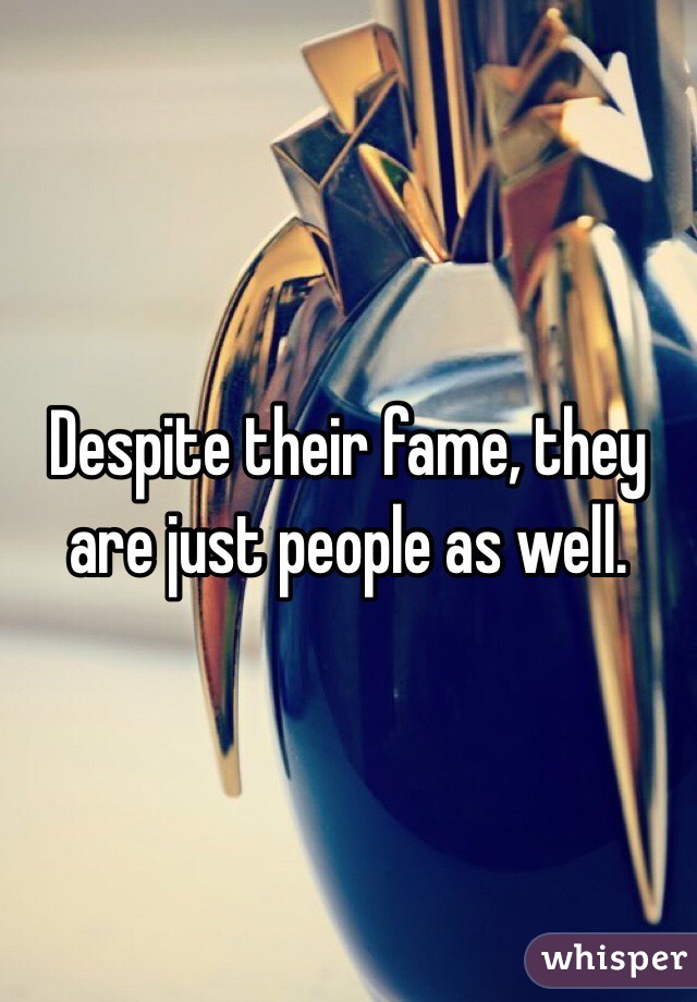 Despite their fame, they are just people as well. 
