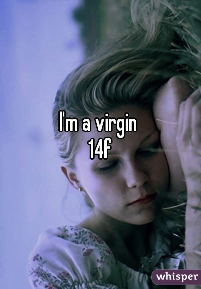 I'm a virgin 
14f