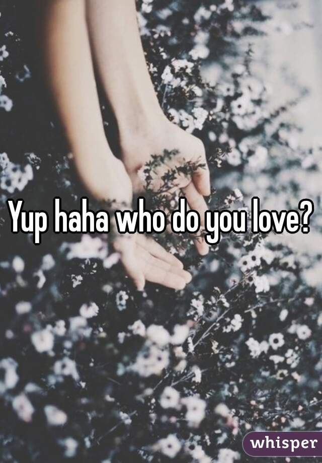 Yup haha who do you love?