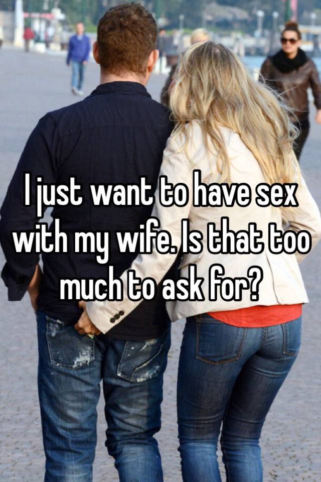 I just want to have sex with my wife