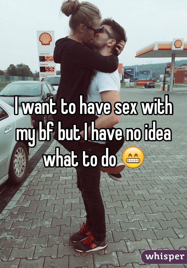 I want to have sex with my bf but I have no idea what to do 😁
