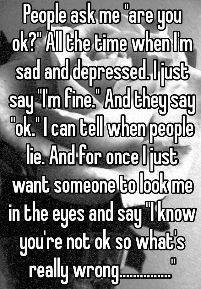 people-ask-me-are-you-ok-all-the-time-when-i-m-sad-and-depressed-i