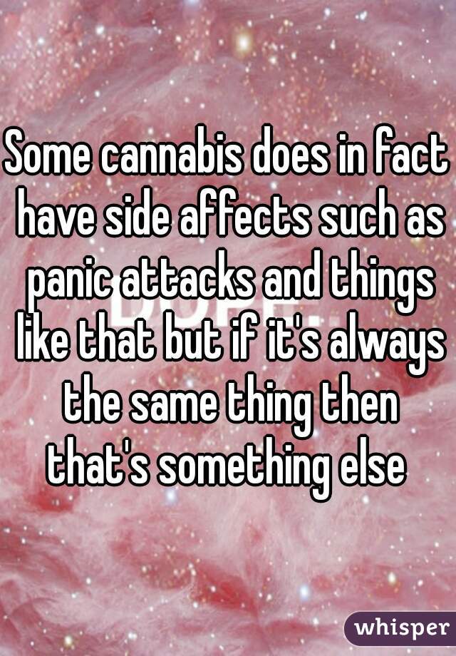 Some cannabis does in fact have side affects such as panic attacks and things like that but if it's always the same thing then that's something else 