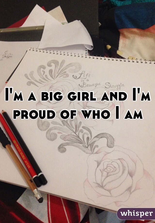 I'm a big girl and I'm proud of who I am 