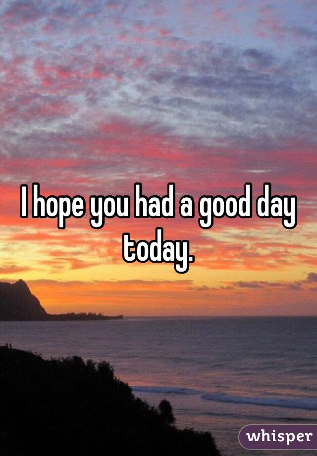 I hope you had a good day today.