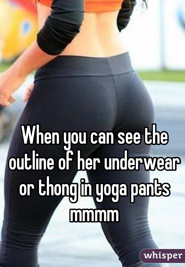 When you can see the outline of her underwear or thong in yoga pants mmmm